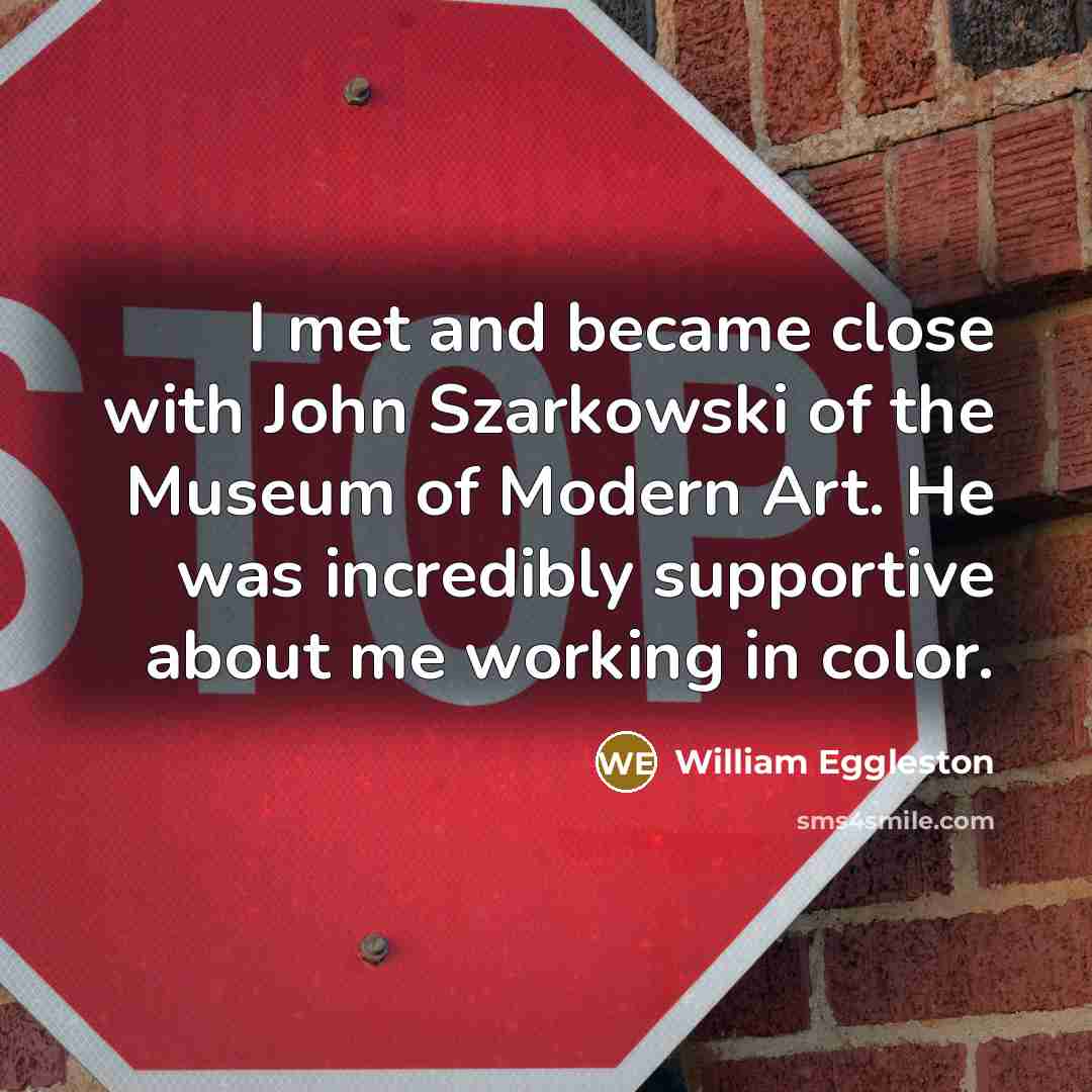 “I met and became close with John Szarkowski of the…” quote by William Eggleston