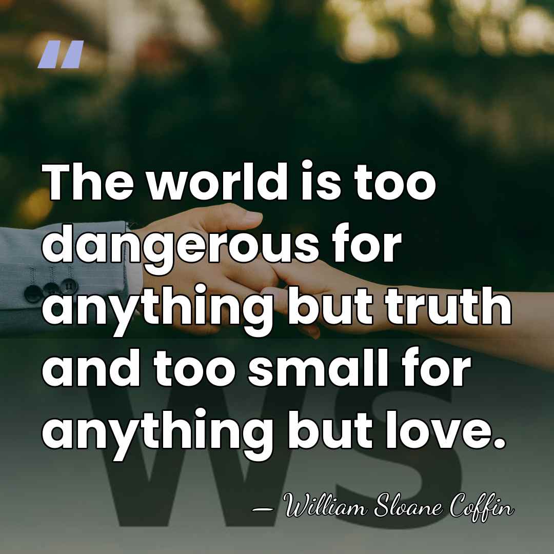 The world is too dangerous for anything but truth and too small&hellip; - William Sloane Coffin