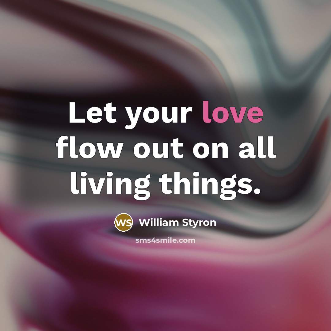 “Let your love flow out on all living things.…” quote by William Styron