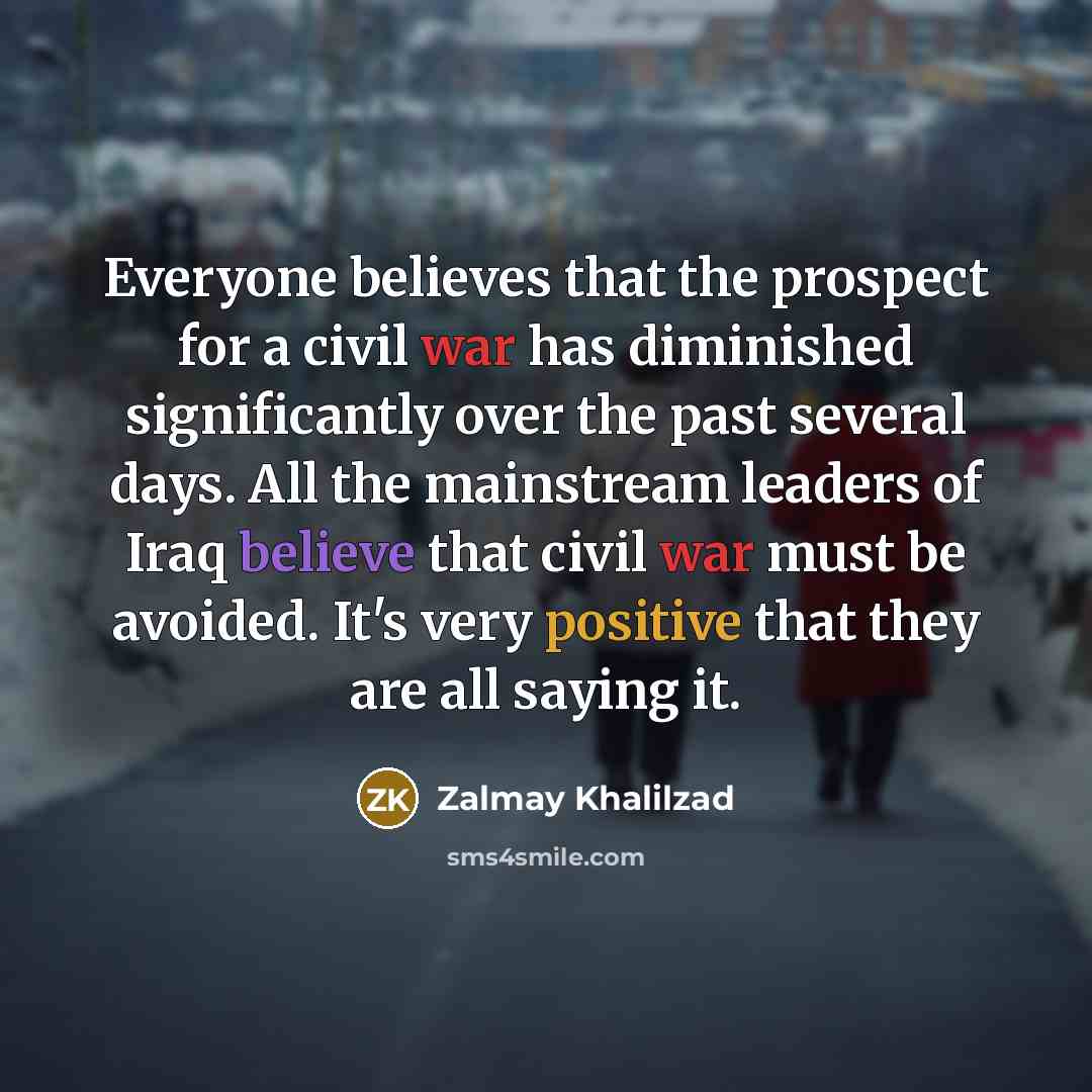 “Everyone believes that the prospect for a civil war has…” quote by Zalmay Khalilzad