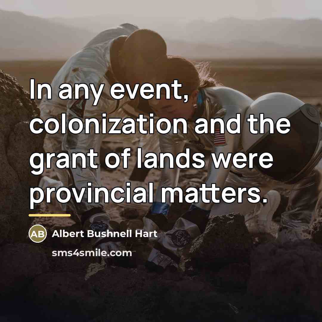 “In any event, colonization and the grant of lands were…” quote by Albert Bushnell Hart