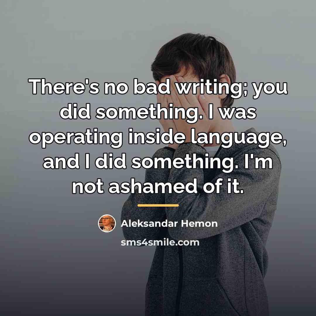 “There's no bad writing; you did something. I was operating…” quote by Aleksandar Hemon