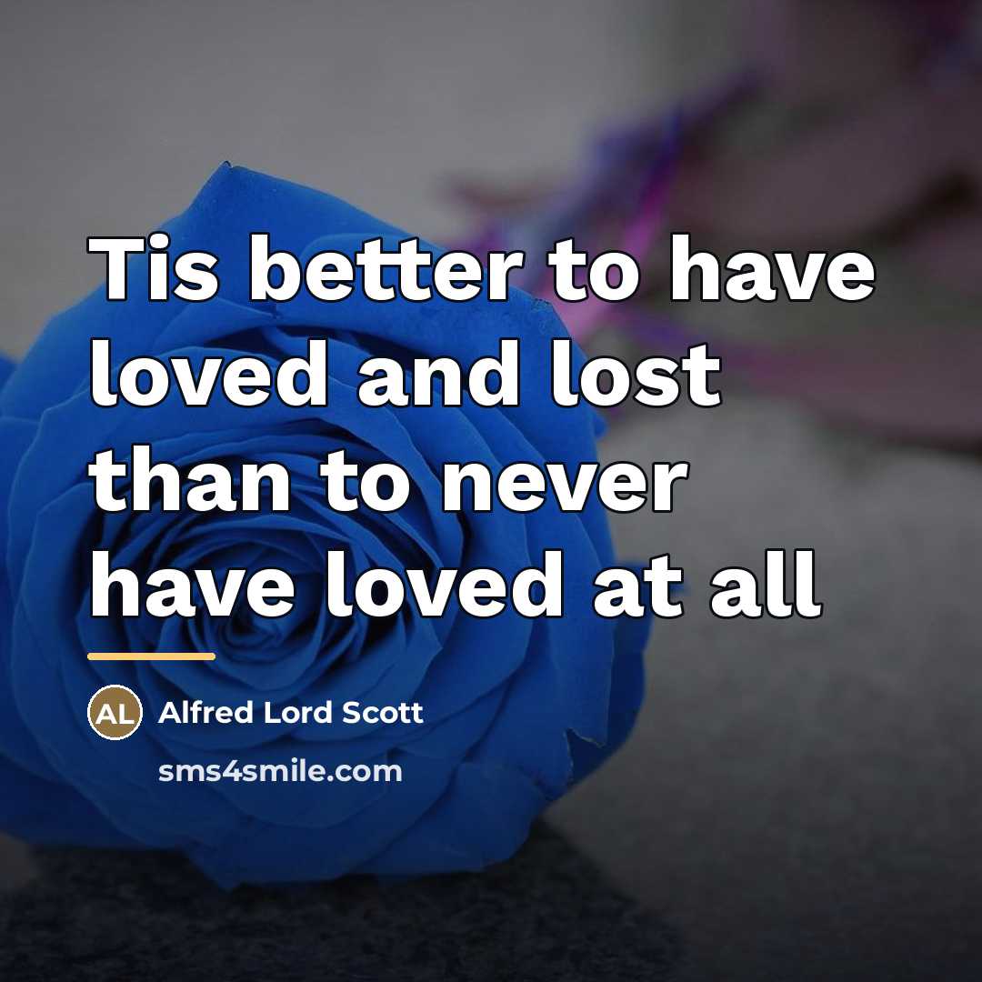 “Tis better to have loved and lost than to never…” quote by Alfred Lord Scott