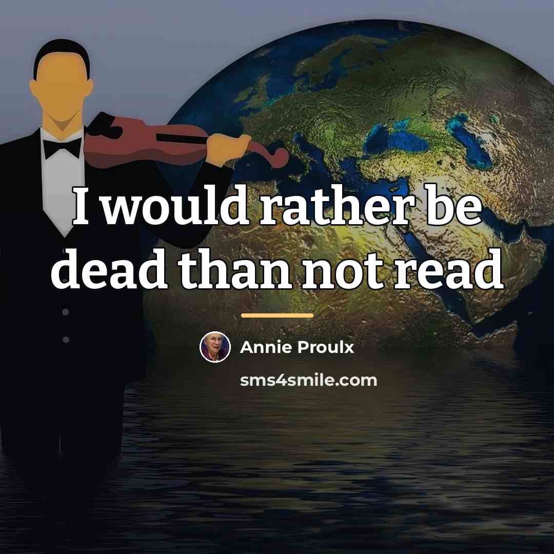 “I would rather be dead than not read…” quote by Annie Proulx