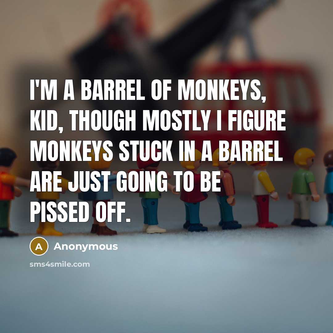 “I'm a barrel of monkeys, kid, though mostly I figure…” quote by Anonymous