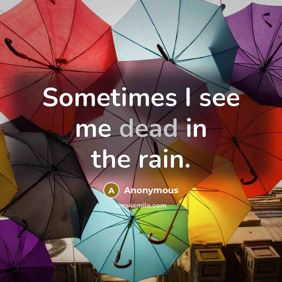 “Sometimes I see me dead in the rain.” quote by Anonymous