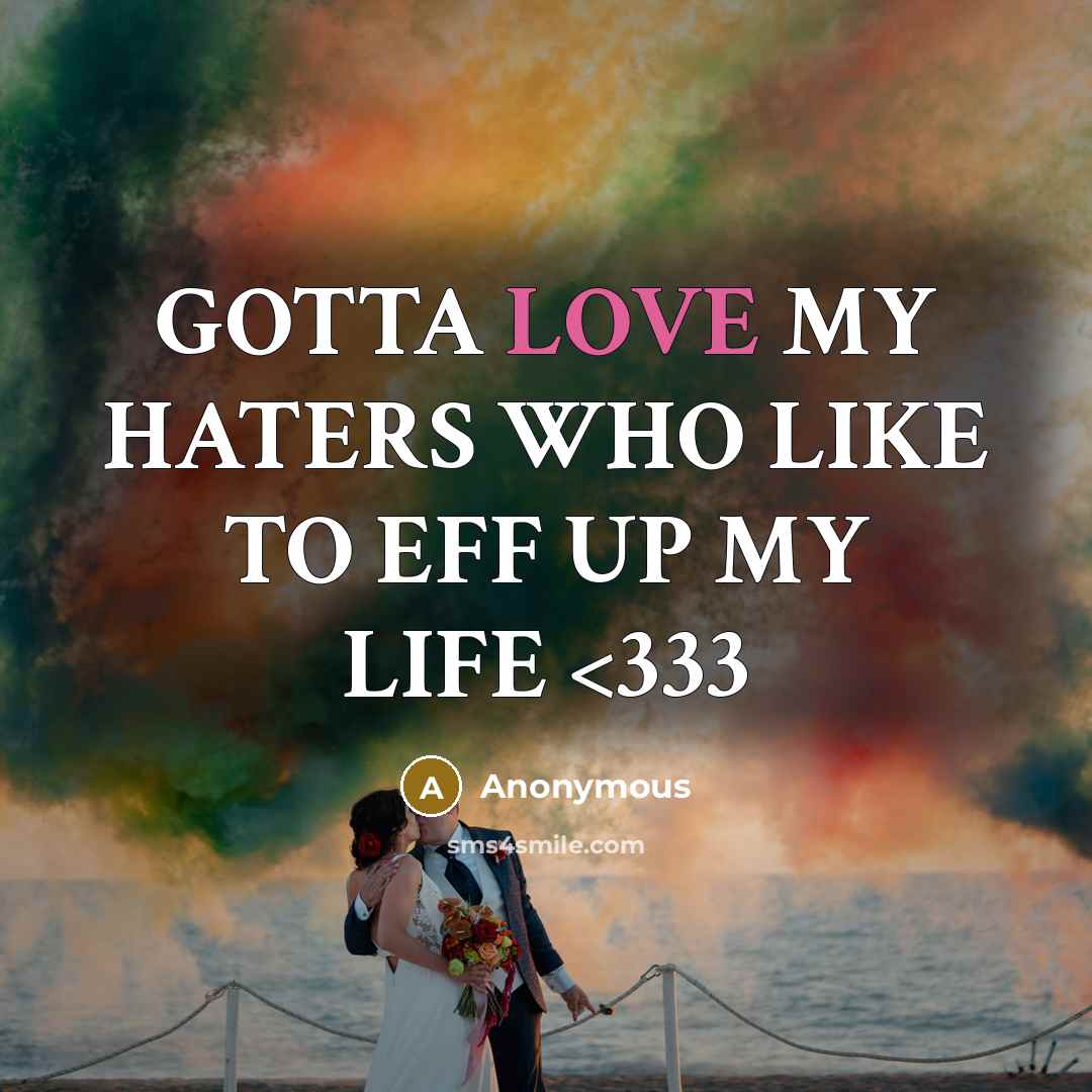 “GOTTA LOVE MY HATERS WHO LIKE TO EFF UP MY LIFE” quote by Anonymous