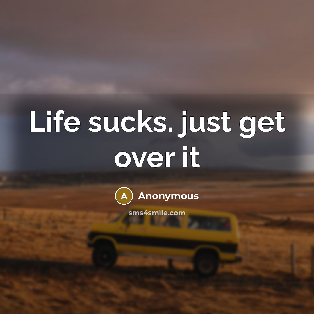 “Life sucks. just get over it” quote by Anonymous