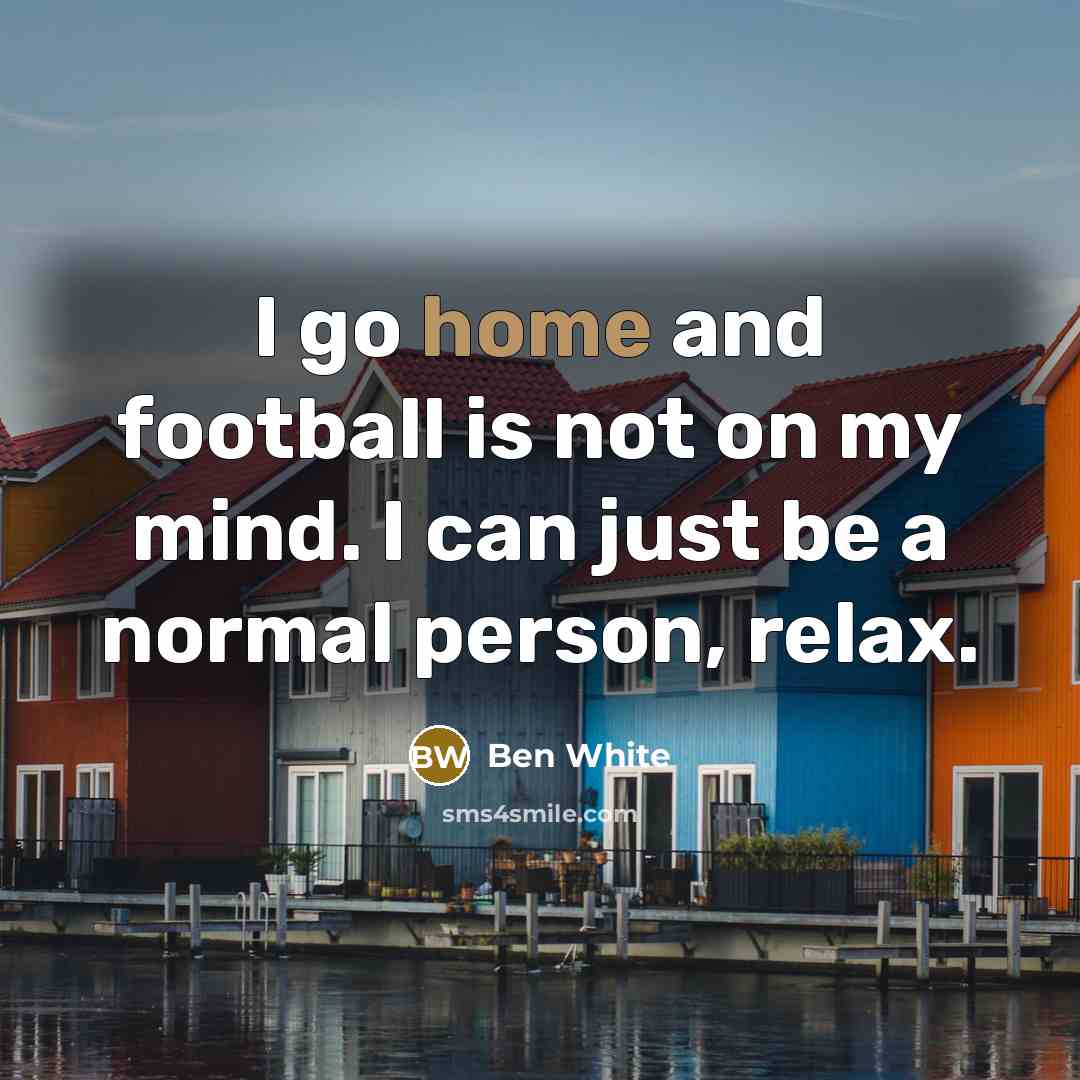 “I go home and football is not on my mind.…” quote by Ben White