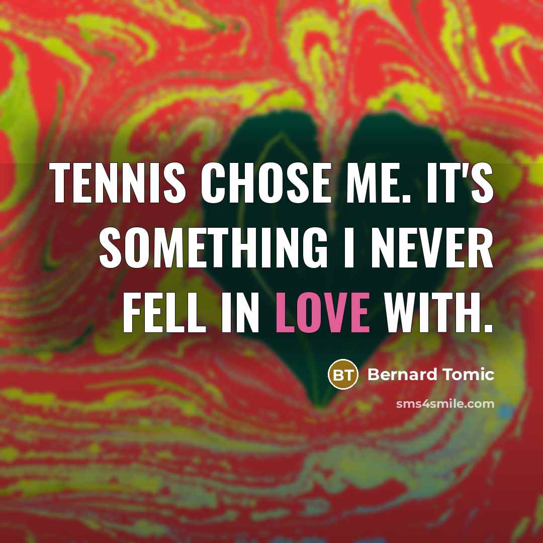“Tennis chose me. It's something I never fell in love…” quote by Bernard Tomic