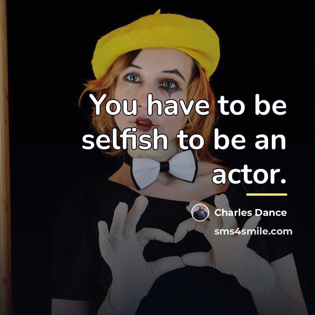 “You have to be selfish to be an actor.…” quote by Charles Dance