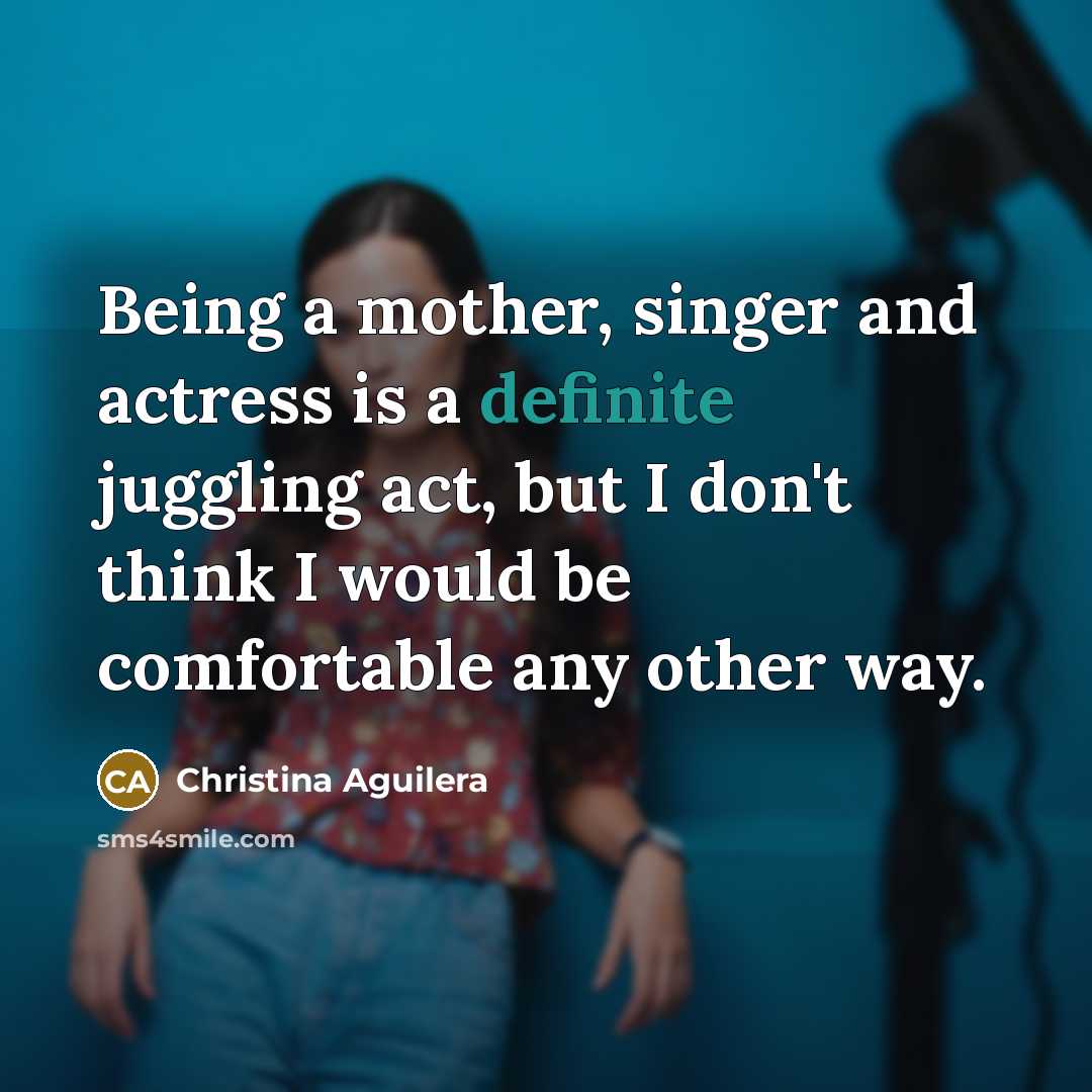 “Being a mother, singer and actress is a definite juggling…” quote by Christina Aguilera