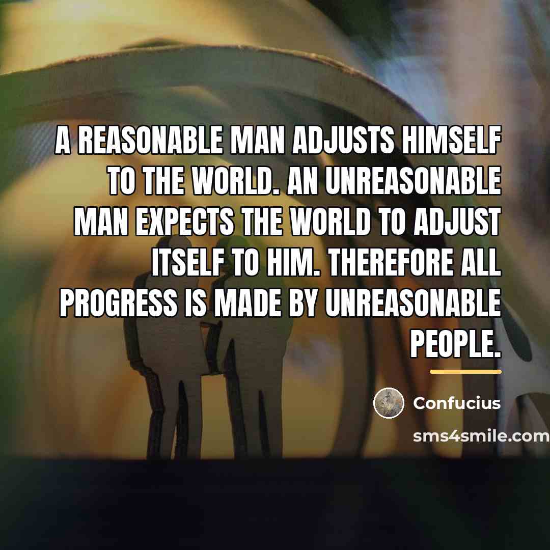 “A reasonable man adjusts himself to the world. An unreasonable…” quote by Confucius