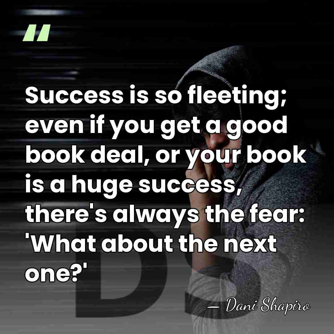 Success is so fleeting; even if you get a good book deal,&hellip; - Dani Shapiro