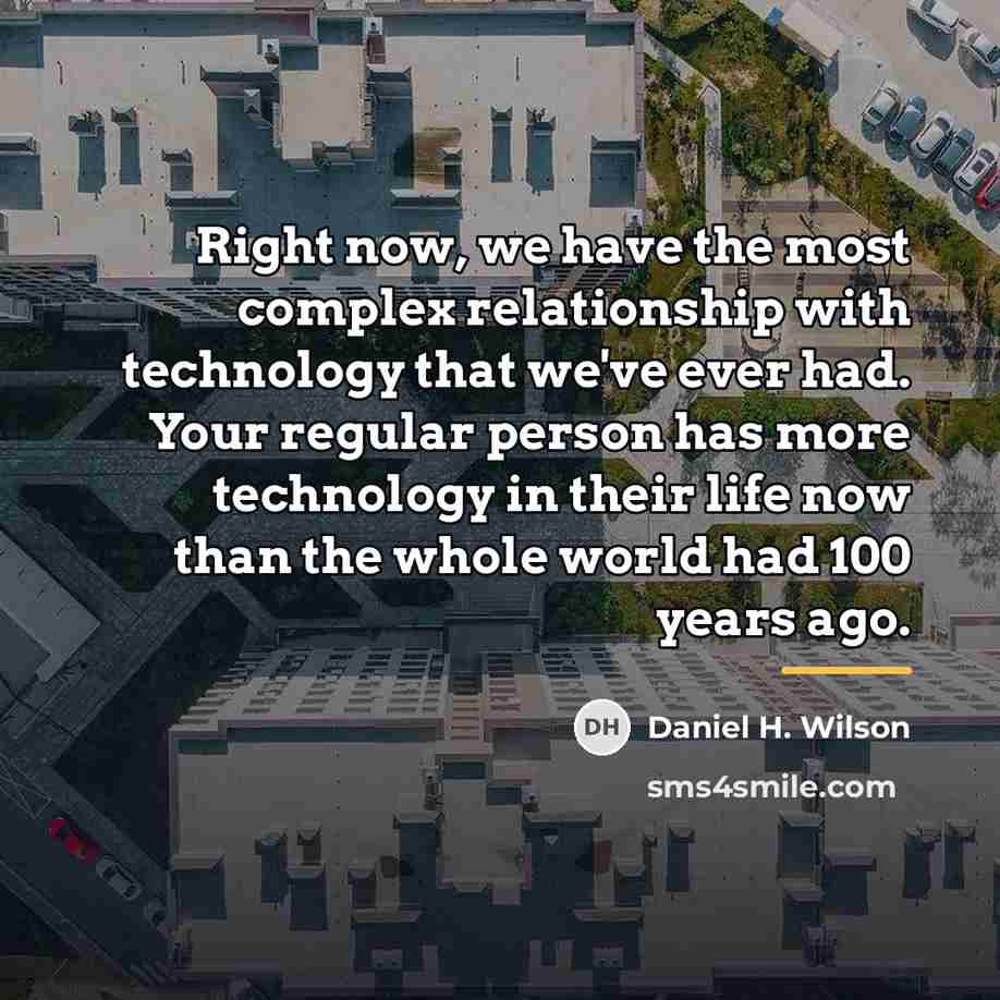 “Right now, we have the most complex relationship with technology…” quote by Daniel H. Wilson