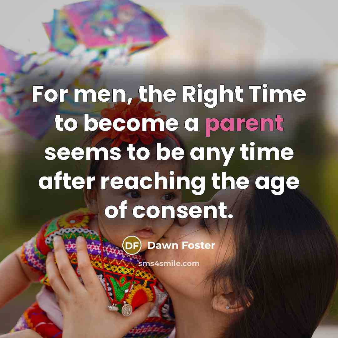 “For men, the Right Time to become a parent seems…” quote by Dawn Foster