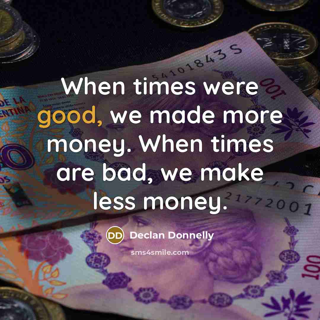 “When times were good, we made more money. When times…” quote by Declan Donnelly