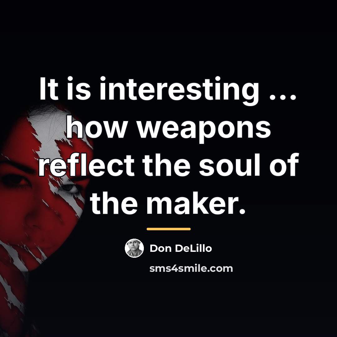 “It is interesting ... how weapons reflect the soul of…” quote by Don DeLillo