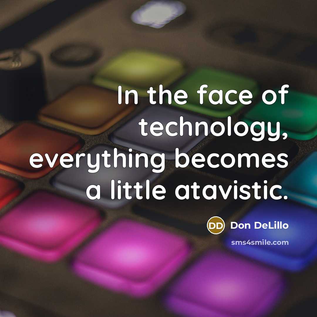 “In the face of technology, everything becomes a little atavistic.” quote by Don DeLillo