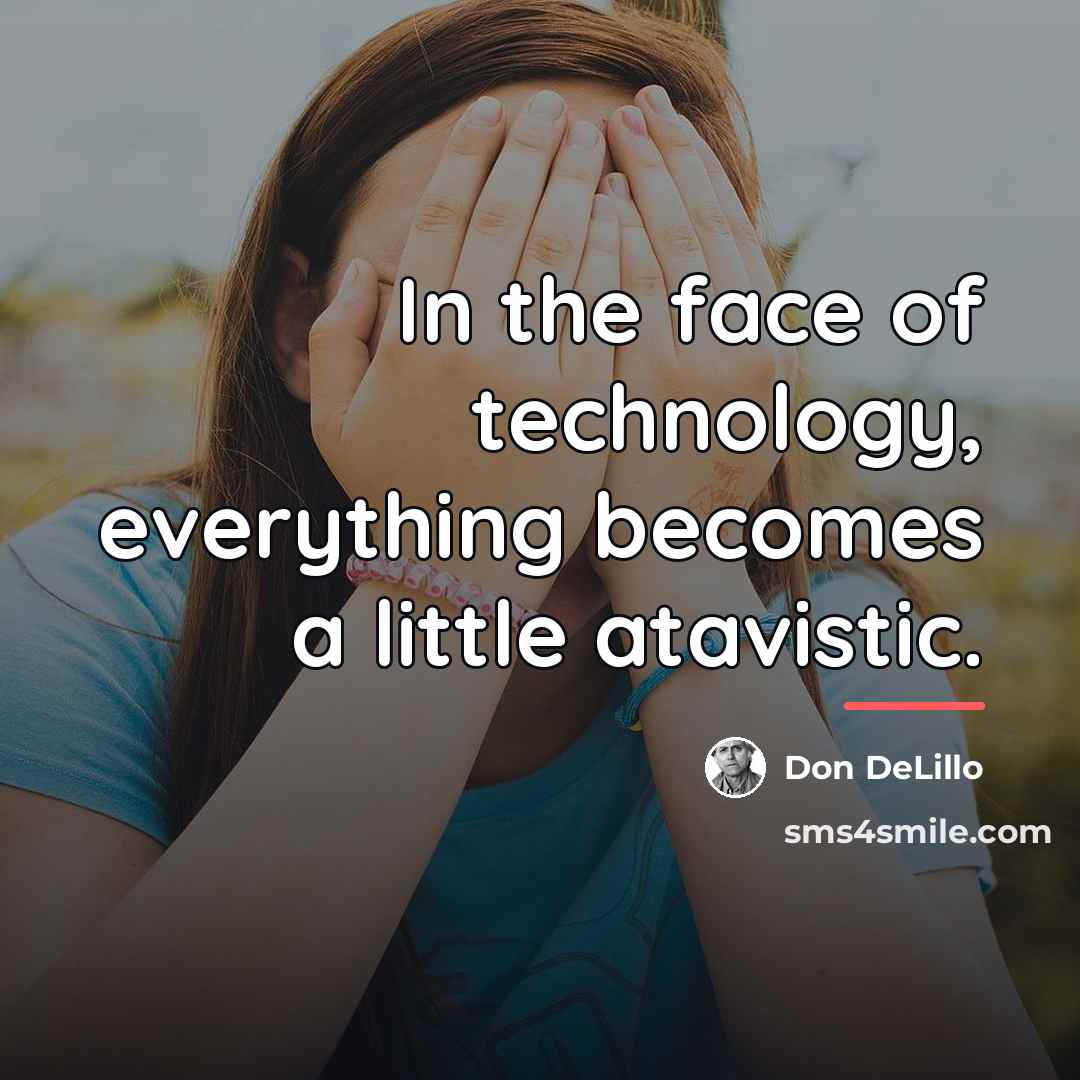 “In the face of technology, everything becomes a little atavistic.…” quote by Don DeLillo