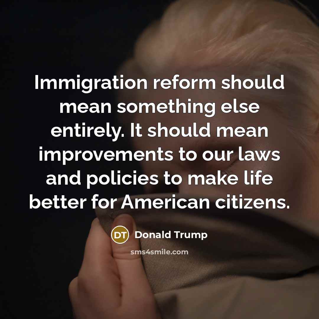 “Immigration reform should mean something else entirely. It should mean…” quote by Donald Trump