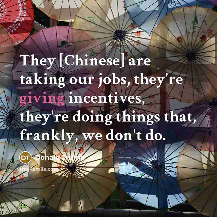 “They [Chinese] are taking our jobs, they're giving incentives, they're…” quote by Donald Trump