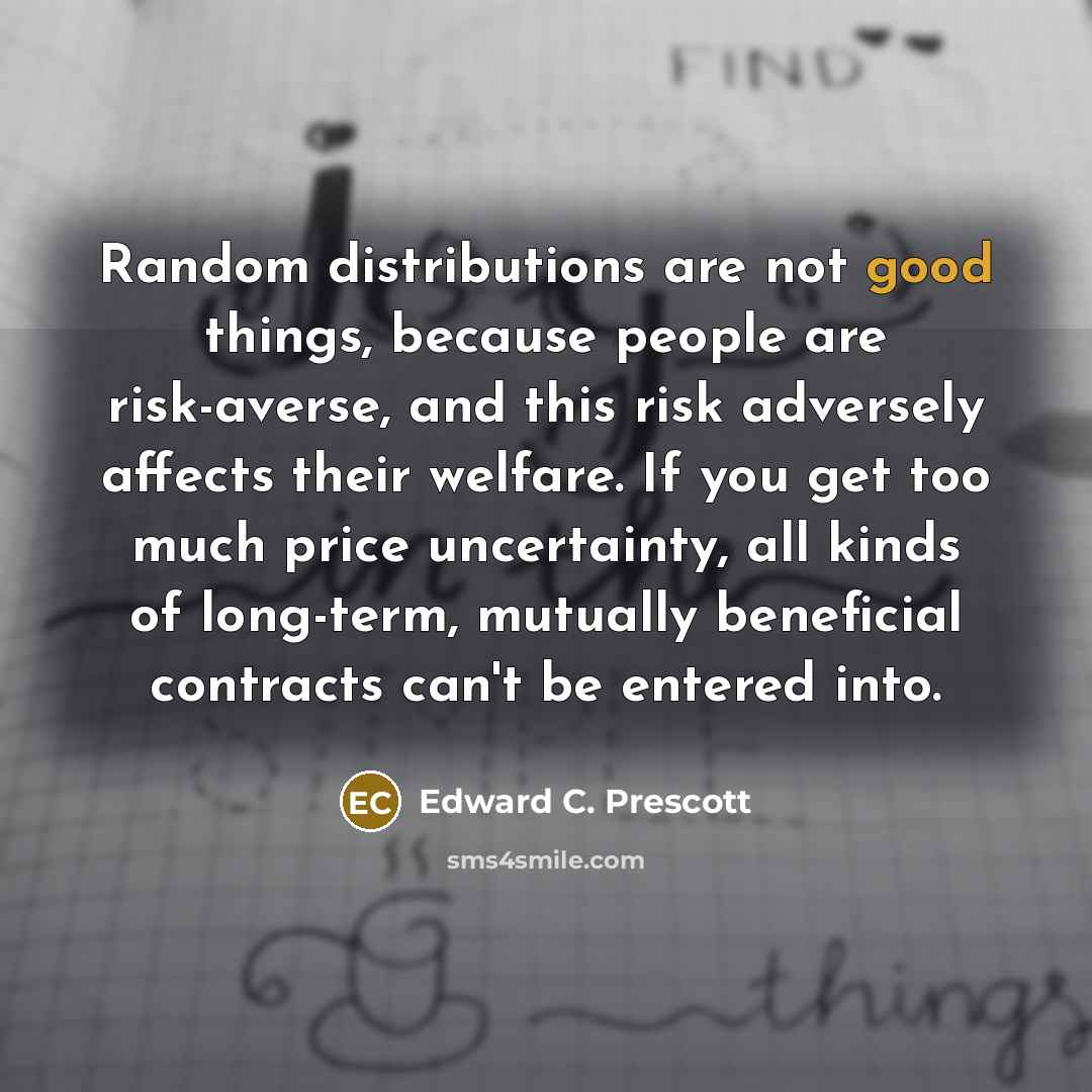“Random distributions are not good things, because people are risk-averse,…” quote by Edward C. Prescott