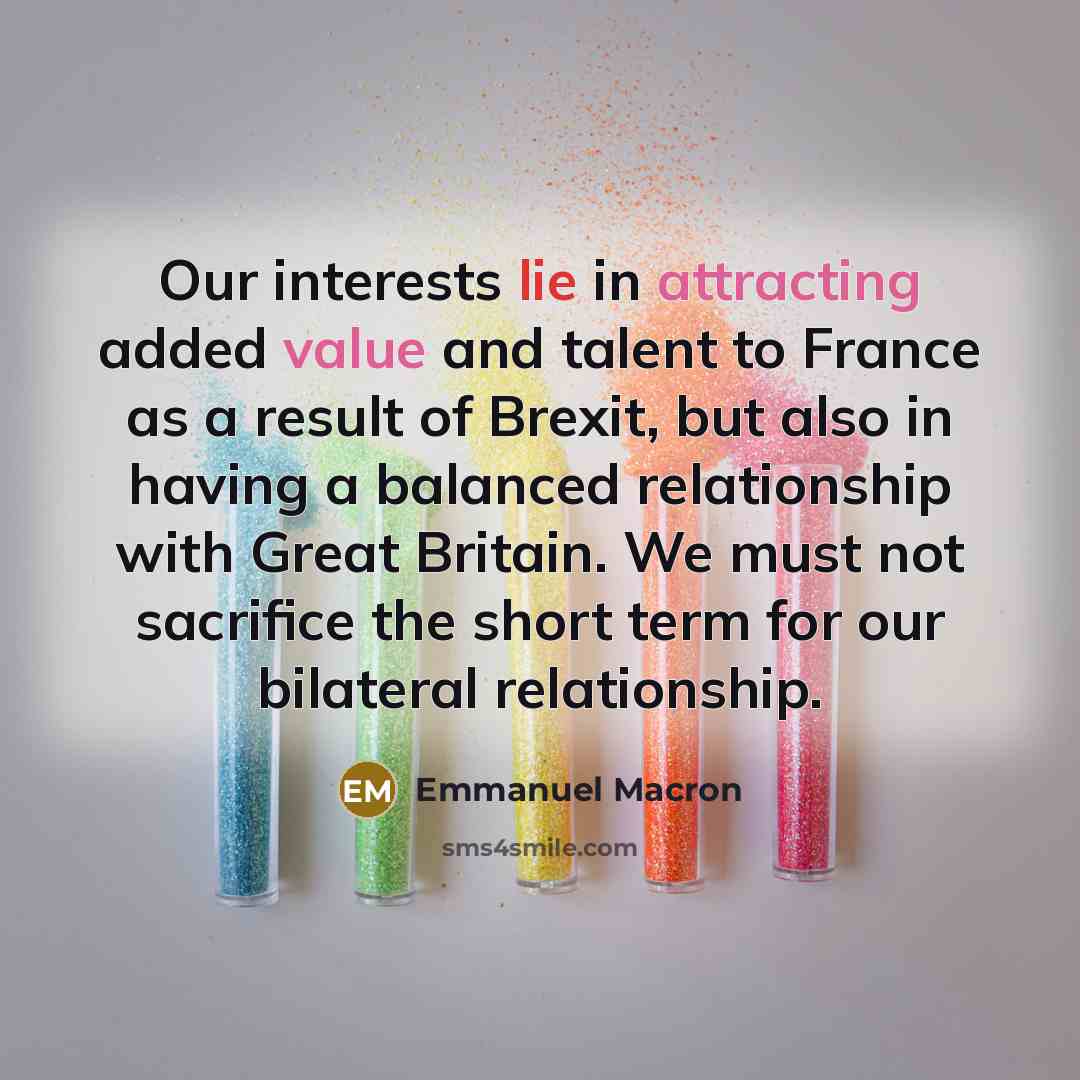 “Our interests lie in attracting added value and talent to France as a result of Brexit, but also in having a balanced relationship with Great Britain. We must not sacrifice the short term for our bilateral relationship.” quote by Emmanuel Macron
