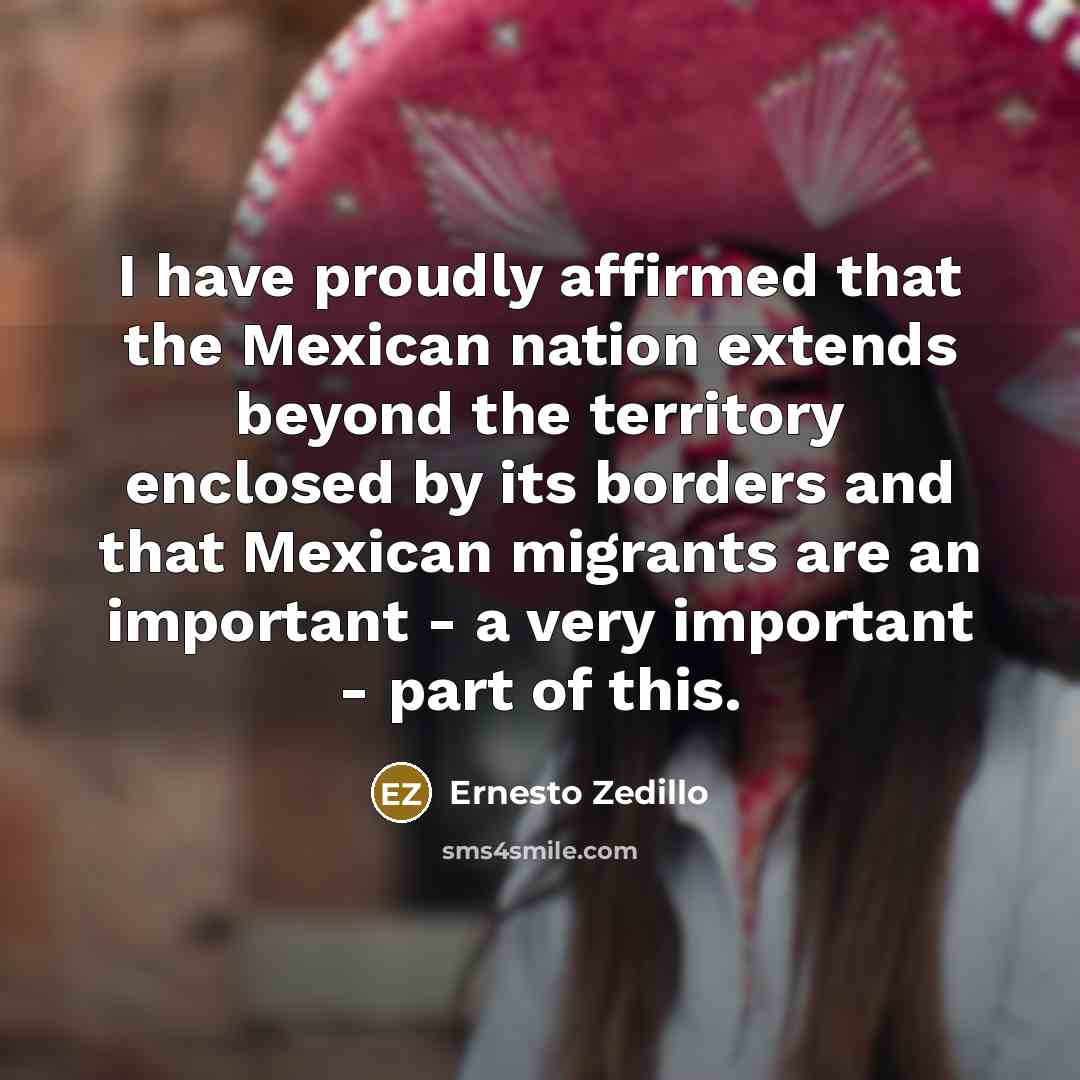 “I have proudly affirmed that the Mexican nation extends beyond…” quote by Ernesto Zedillo