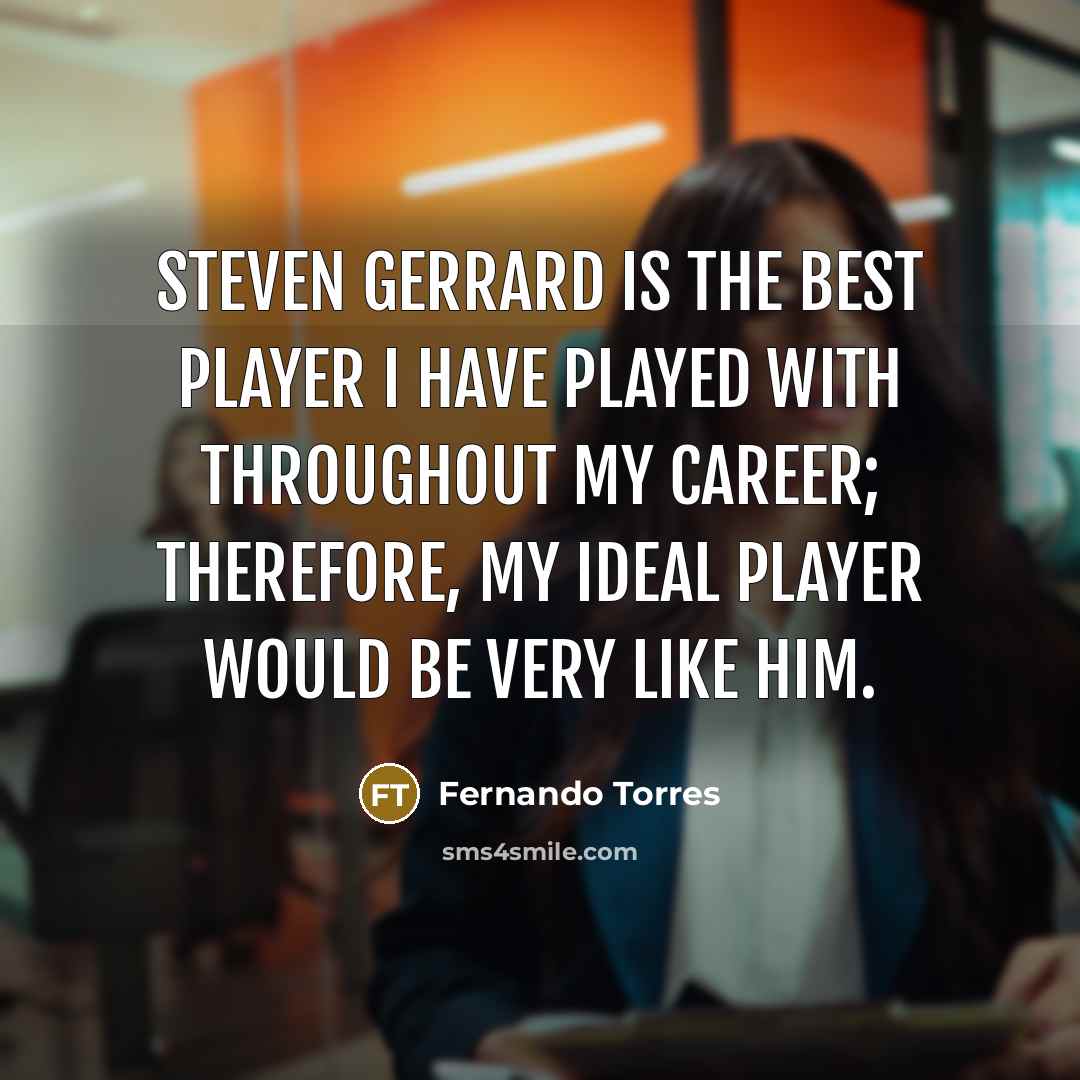 “Steven Gerrard is the best player I have played with…” quote by Fernando Torres