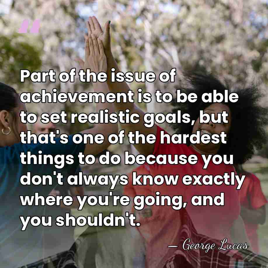 Part of the issue of achievement is to be able to set&hellip; - George Lucas