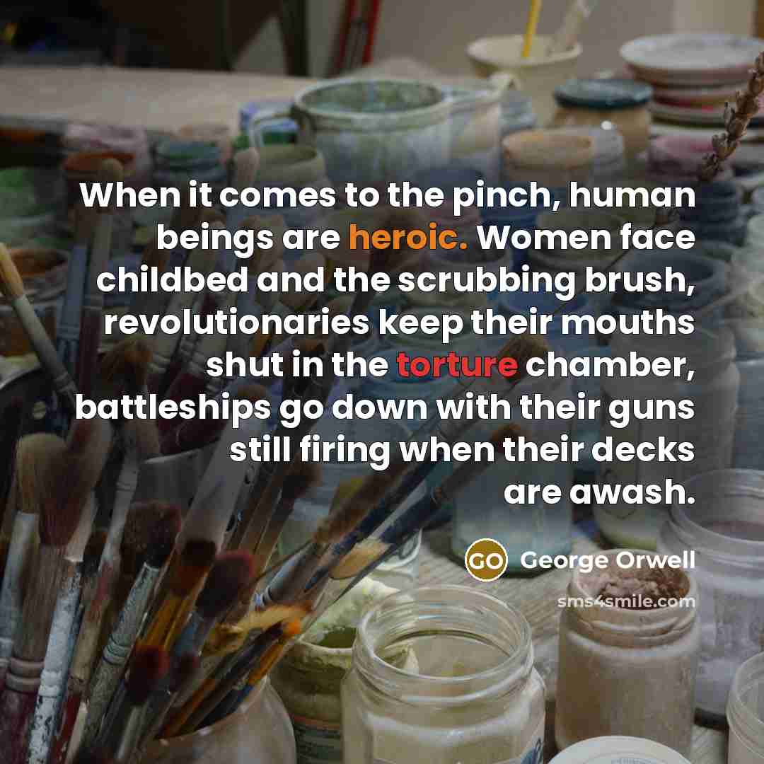 “When it comes to the pinch, human beings are heroic.…” quote by George Orwell