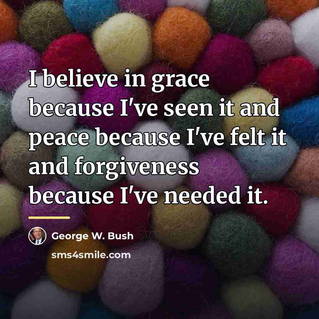 “I believe in grace because I've seen it and peace…” quote by George W. Bush