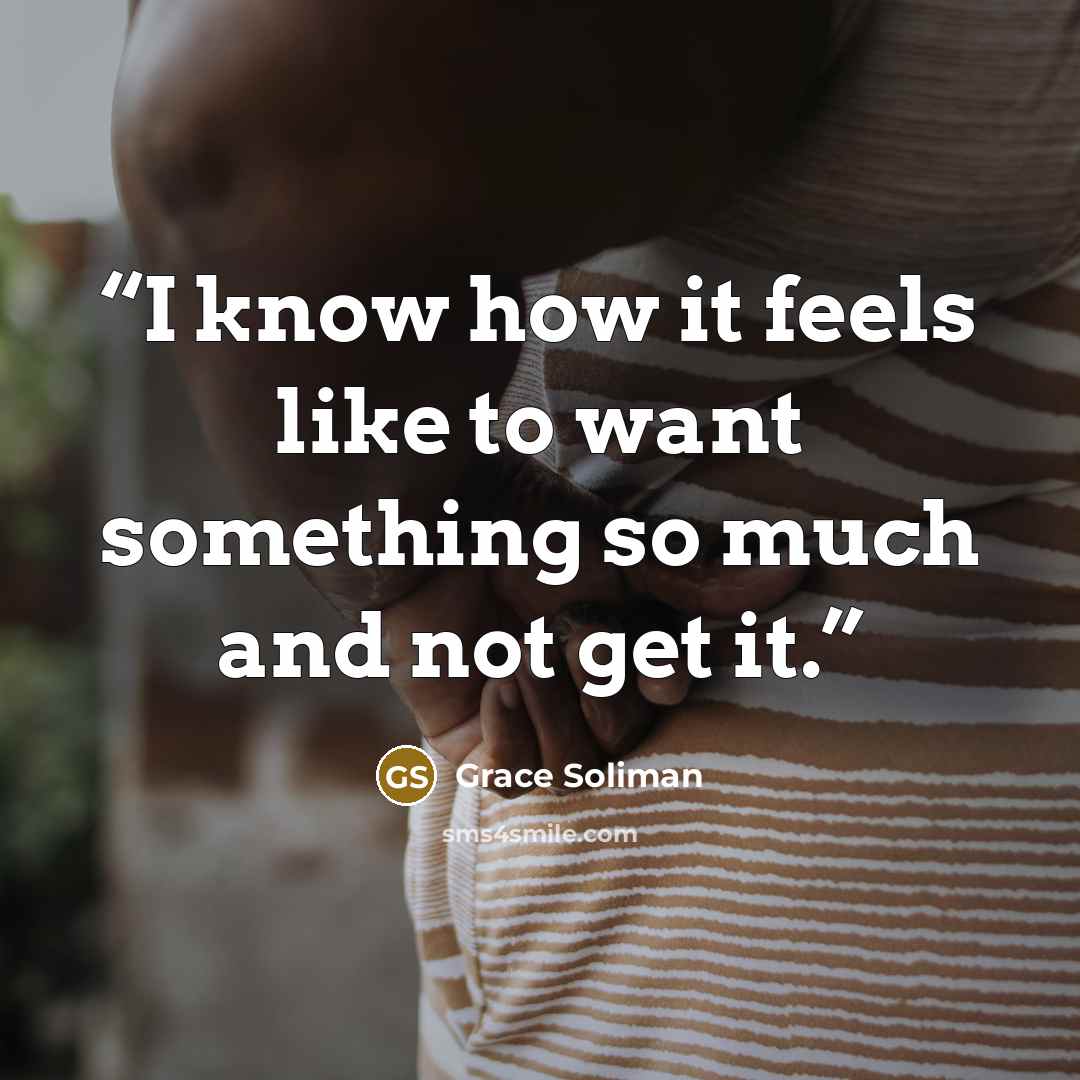 “I know how it feels like to want something so much and not get it.” quote by Grace Soliman