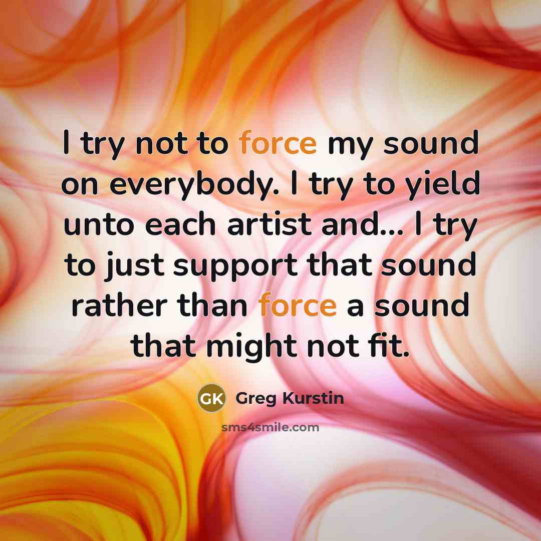“I try not to force my sound on everybody. I…” quote by Greg Kurstin