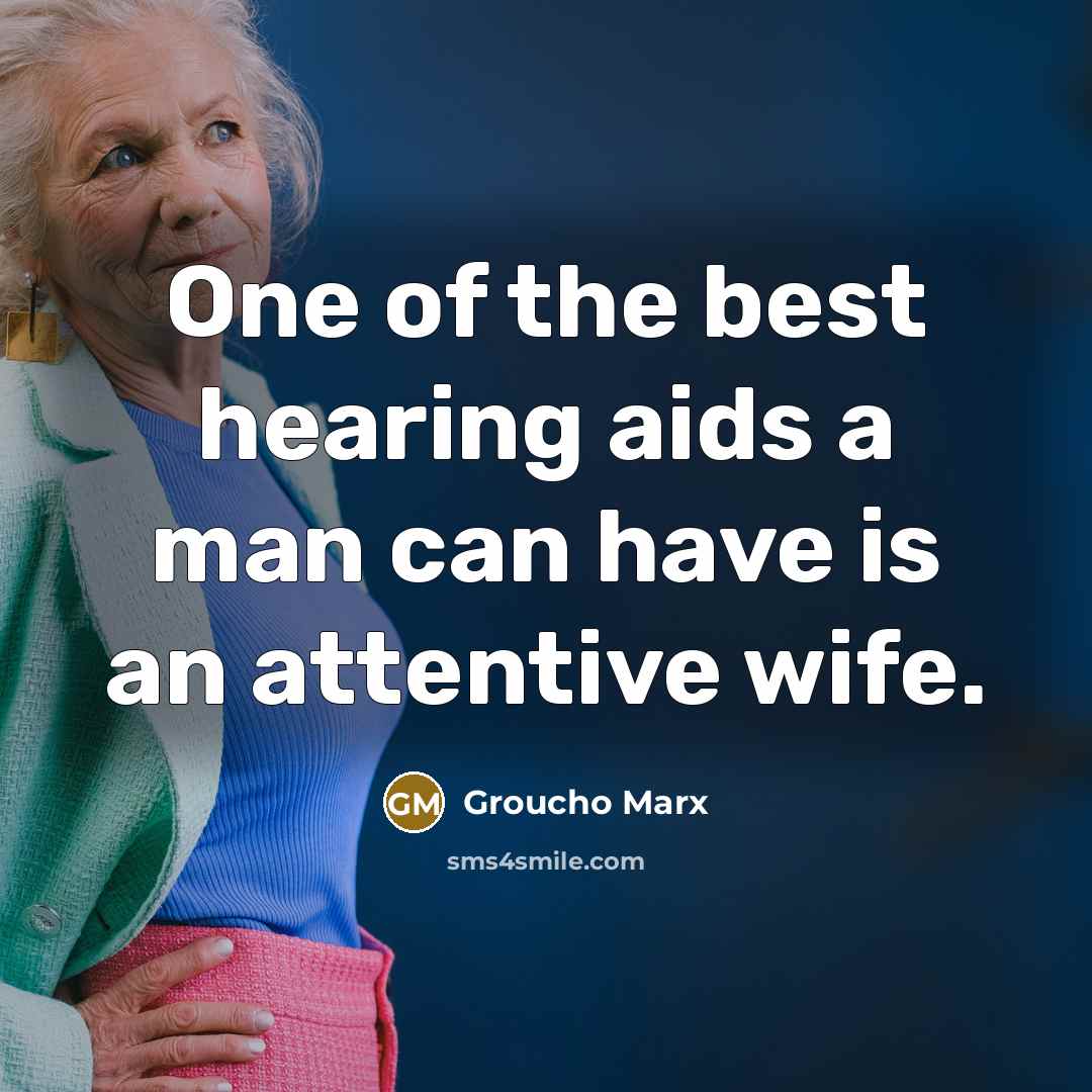“One of the best hearing aids a man can have…” quote by Groucho Marx