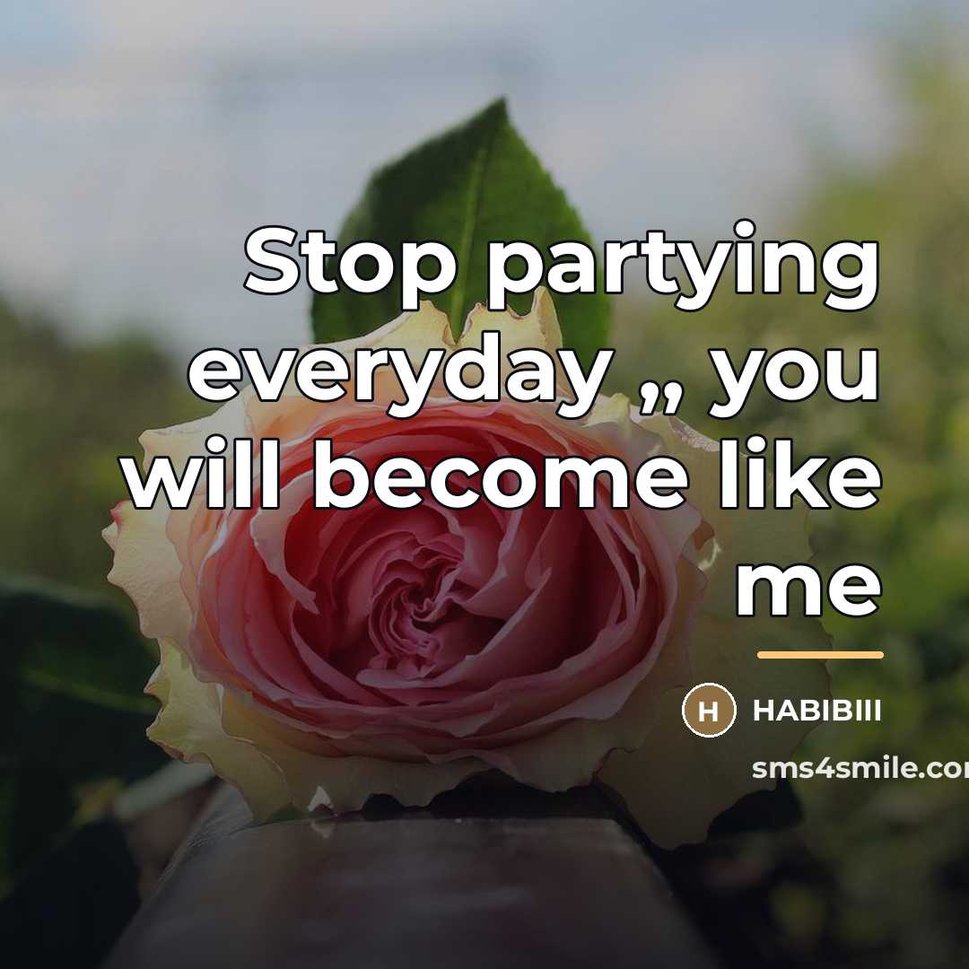 “Stop partying everyday ,, you will become like me…” quote by Habibiii