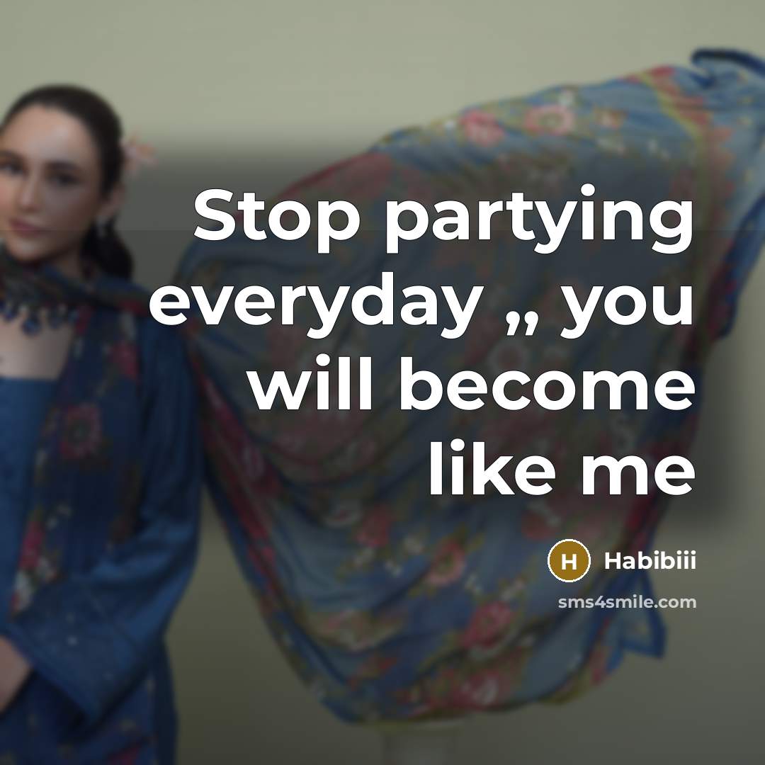 “Stop partying everyday ,, you will become like me” quote by Habibiii