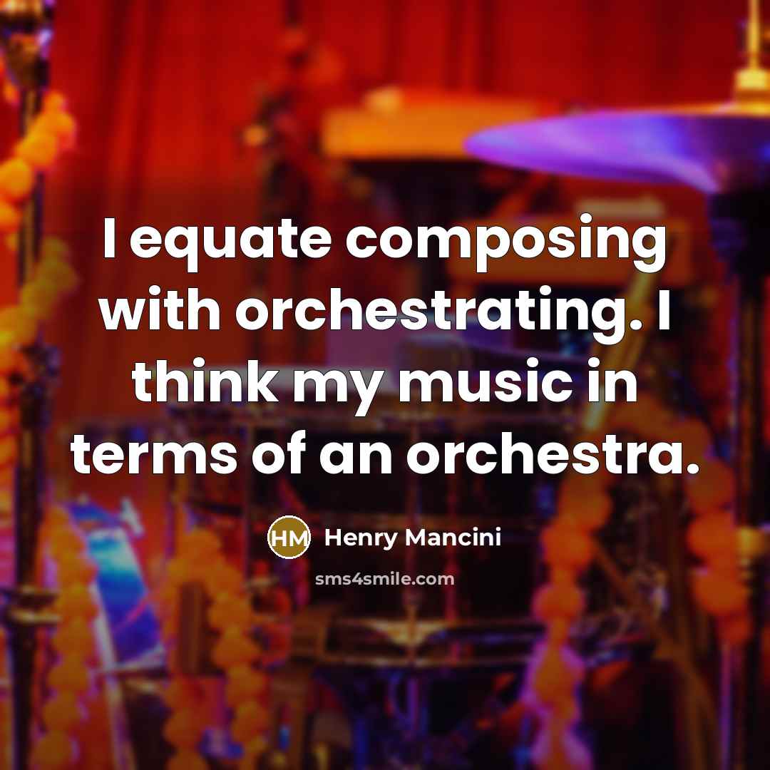 “I equate composing with orchestrating. I think my music in terms of an orchestra.” quote by Henry Mancini