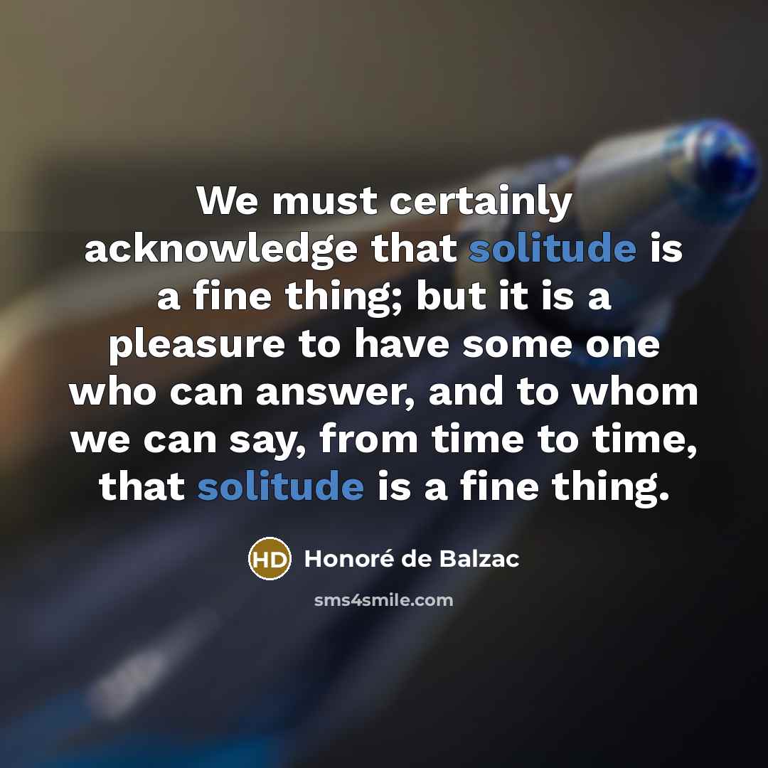 “We must certainly acknowledge that solitude is a fine thing;…” quote by Honore de Balzac