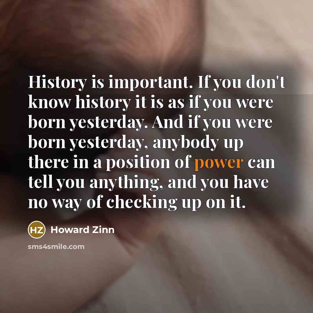 “History is important. If you don't know history it is…” quote by Howard Zinn