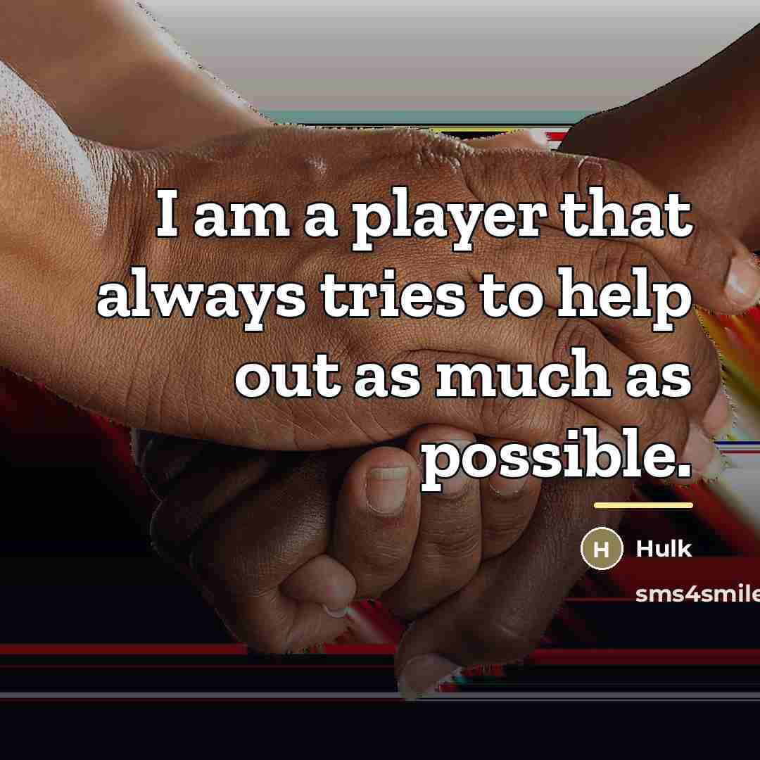 “I am a player that always tries to help out…” quote by Hulk