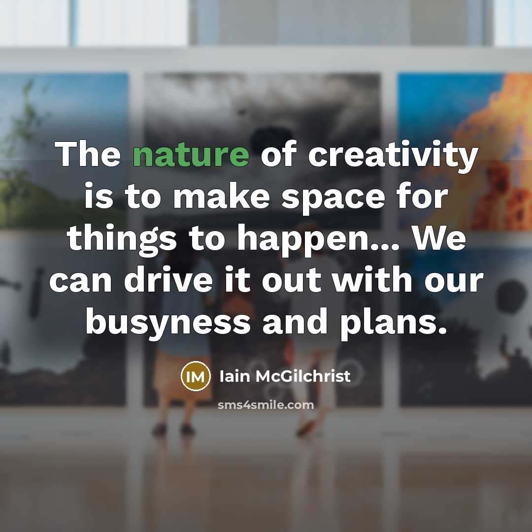 “The nature of creativity is to make space for things…” quote by Iain McGilchrist