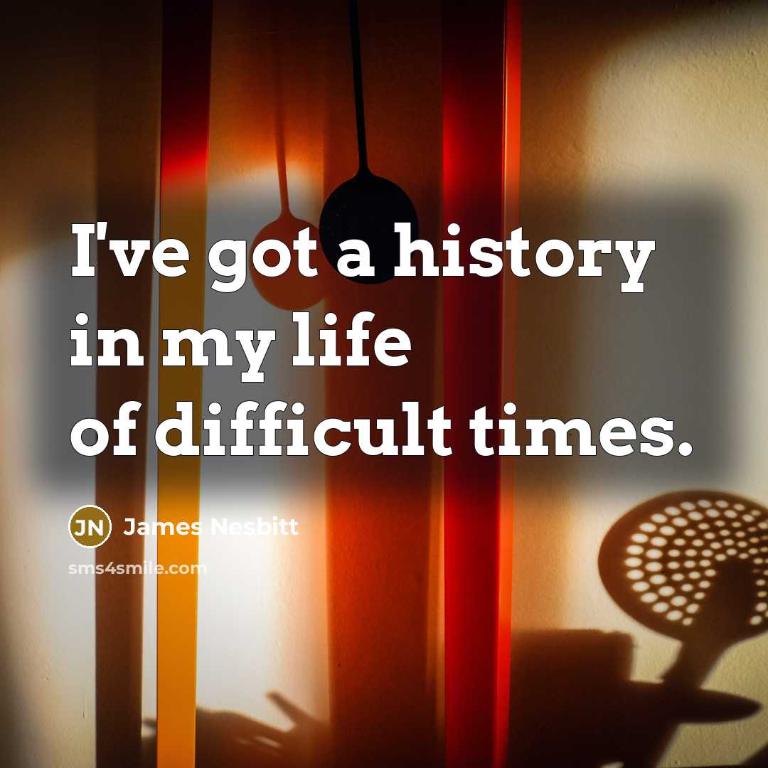 “I've got a history in my life of difficult times.…” quote by James Nesbitt
