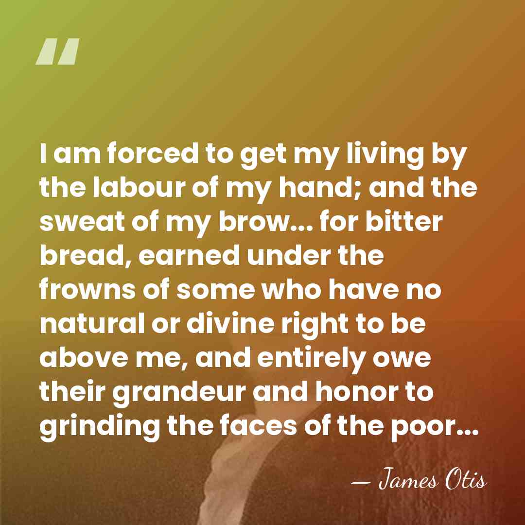 I am forced to get my living by the labour of my&hellip; - James Otis