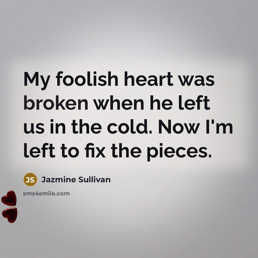 “My foolish heart was broken when he left us in the cold. Now I'm left to fix the pieces.” quote by Jazmine Sullivan