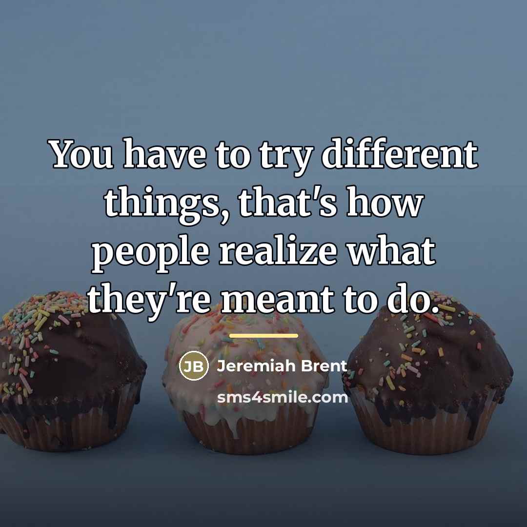 “You have to try different things, that's how people realize…” quote by Jeremiah Brent