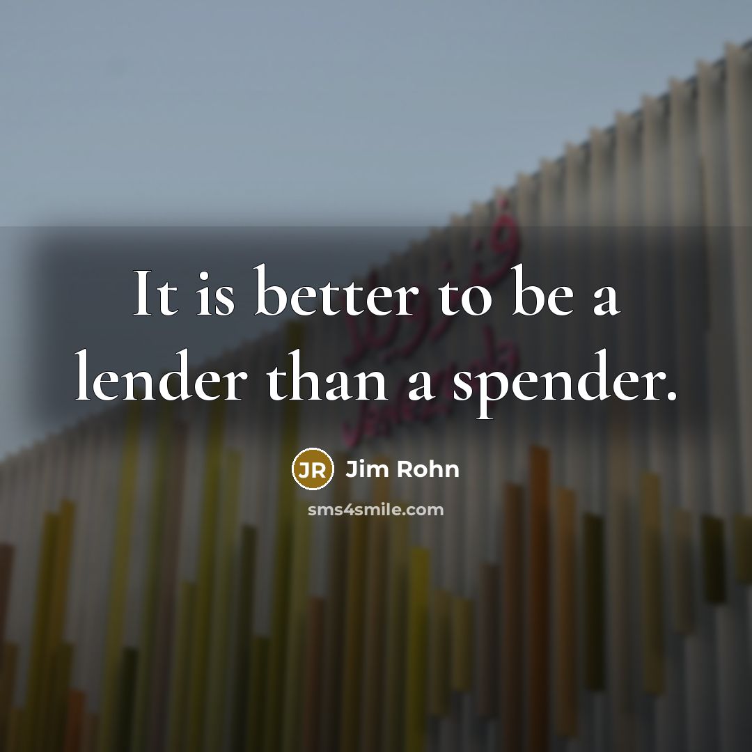 “It is better to be a lender than a spender.…” quote by Jim Rohn