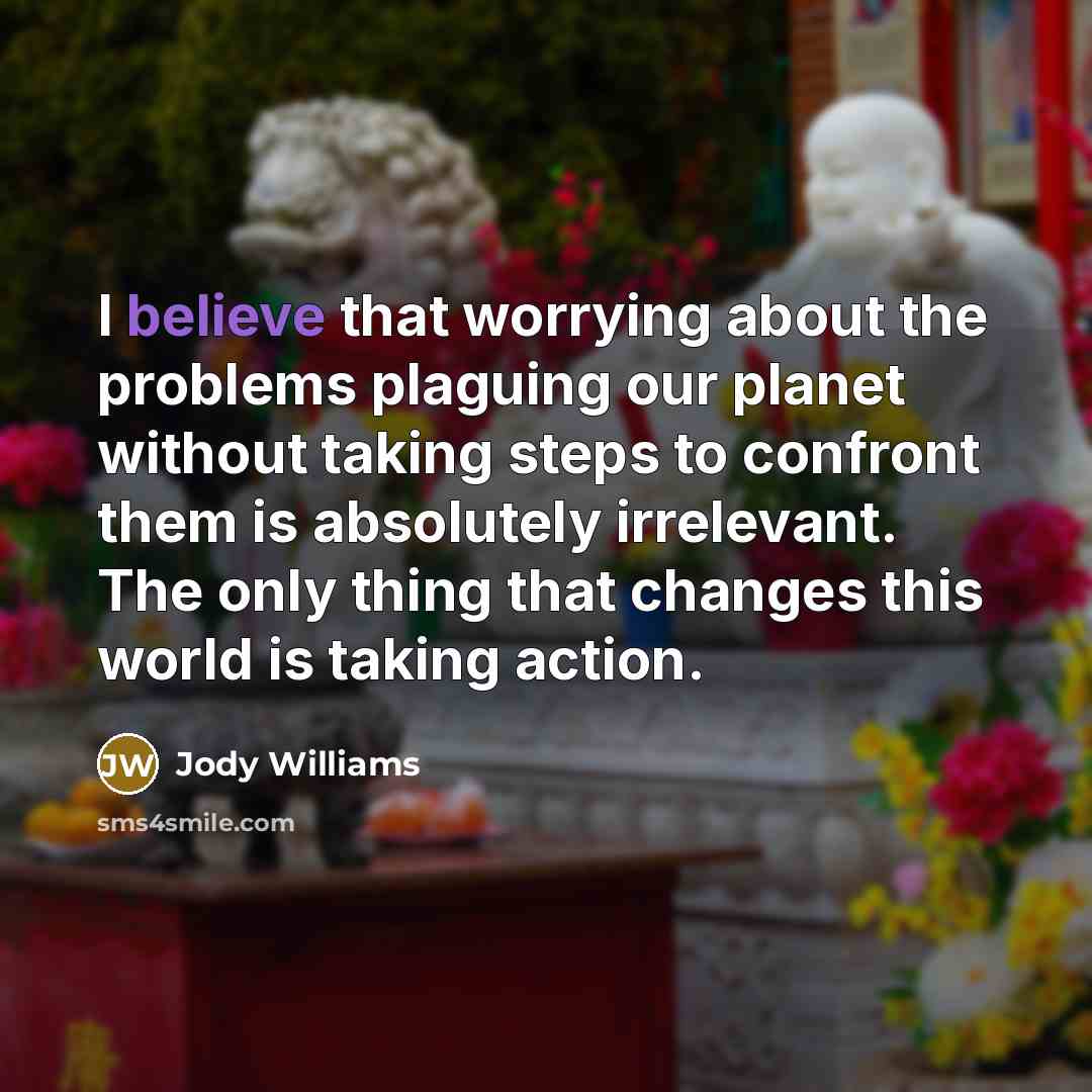 “I believe that worrying about the problems plaguing our planet…” quote by Jody Williams