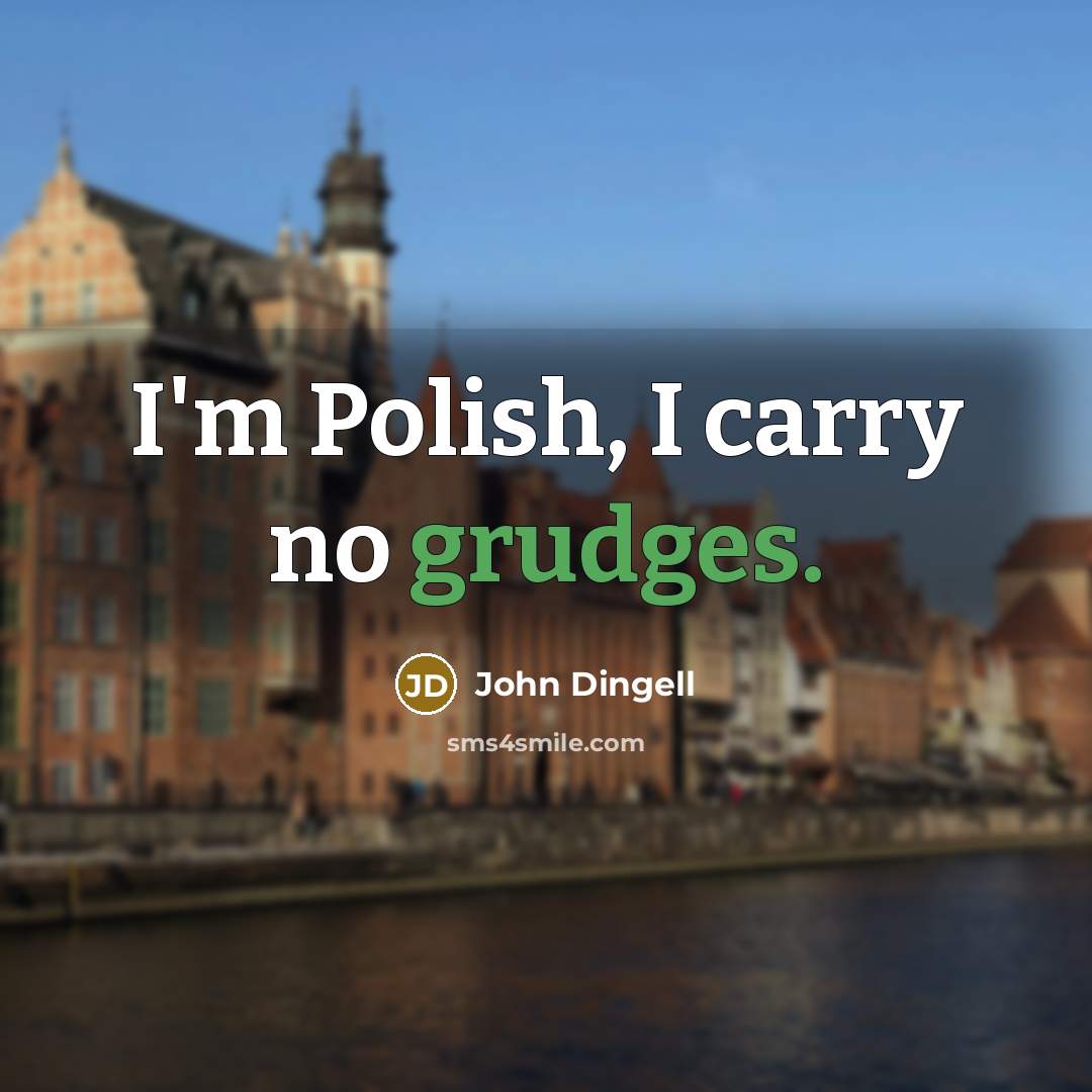 “I'm Polish, I carry no grudges.” quote by John Dingell